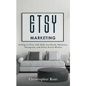 Etsy Marketing: Selling on Etsy with SEO, Facebook, Pinterest, Instagram, and Other Social Medias, Paperback - Christopher Kent imagine