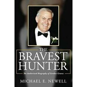 The Bravest Hunter: The Authorized Biography of Gordon Graves, Paperback - Michael E. Newell imagine