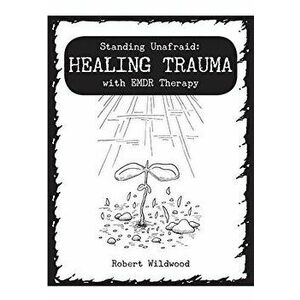 Standing Unafraid: Healing Trauma with Emdr Therapy, Paperback - Robert Wildwood imagine