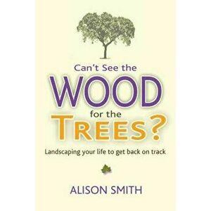 Can't See the Wood for the Trees?. Landscaping Your Life to Get Back on Track, Paperback - Alison Smith imagine