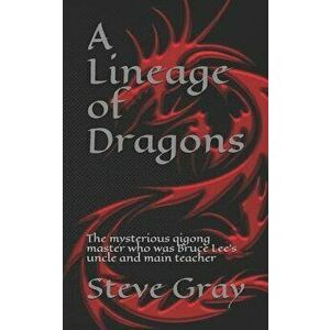 A Lineage of Dragons: The mysterious qigong master who was Bruce Lee's uncle and main teacher, Paperback - Steve Gray imagine