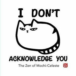 I Don't Acknowledge You: The Zen of Mochi-Celeste, Paperback - Yuriko Justus imagine