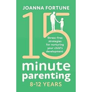 15-Minute Parenting 8-12 Years: Stress-free strategies for nurturing your child's development, Paperback - Joanna Fortune imagine