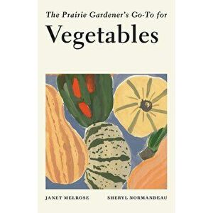 The Prairie Gardener's Go-To for Vegetables, Paperback - Janet Melrose imagine
