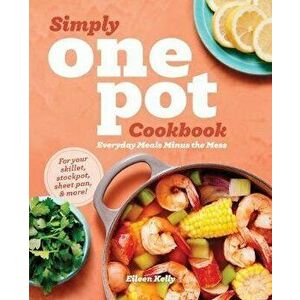 Simply One Pot Cookbook: Everyday Meals Minus the Mess, Paperback - Eileen Kelly imagine