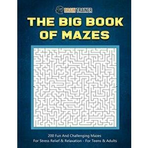 The Big Book Of Mazes 200 Fun And Challenging Mazes For Stress Relief & Relaxation - For Teens & Adults, Paperback - Brain Trainer imagine