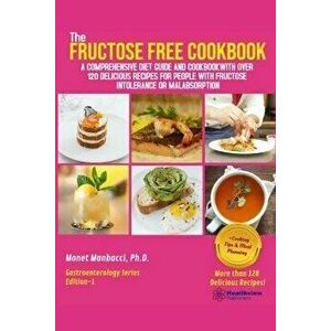 The Fructose Free Cookbook: A Comprehensive Diet Guide and Cookbook with Over 120 Delicious Recipes For People With Fructose Intolerance or Malabs, Pa imagine