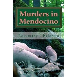 Murders In Mendocino: True stories of the earliest families of Mendocino County, Paperback - Rosemary J. Palermo imagine