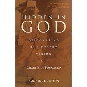 Hidden in God: Discovering the Desert Vision of Charles de Foucauld, Paperback - Bonnie Thurston imagine