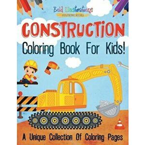Construction Coloring Book For Kids! A Unique Collection Of Coloring Pages, Paperback - Bold Illustrations imagine