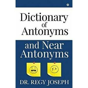 Dictionary of Antonyms and Near Antonyms, Paperback - Dr Regy Joseph imagine