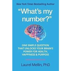 "What's my number?": One Simple Question that Unlocks Your Brain's Power for Health, Happiness & Purpose, Paperback - Laurel Mellin imagine