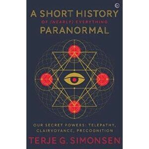 Short History of (Nearly) Everything Paranormal. Our Secret Powers - Telepathy, Clairvoyance & Precognition, Paperback - Terje Simonsen imagine