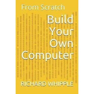 Build Your Own Computer: From Scratch, Paperback - Richard Whipple imagine