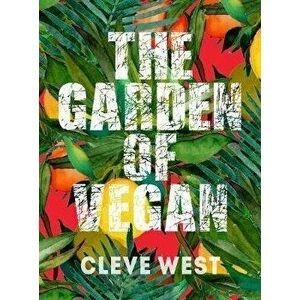 Garden of Vegan. How Plants can Save the Animals, the Planet and Our Health, Paperback - Cleve West imagine