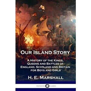 Our Island Story: A History of the Kings, Queens and Battles of England, Scotland and Britain for Boys and Girls, Paperback - H. E. Marshall imagine
