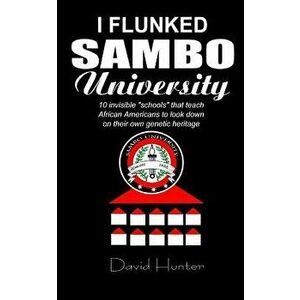 I flunked Sambo University: 10 invisible "schools" by which African Americans learn to look down on their own genetic heritage, Paperback - David Hunt imagine