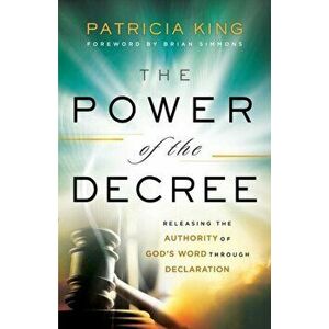 The Power of the Decree: Releasing the Authority of God's Word Through Declaration, Paperback - Patricia King imagine