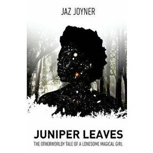 Juniper Leaves: The Otherworldly Tale of a Lonesome Magical Girl, Paperback - Jaz Joyner imagine