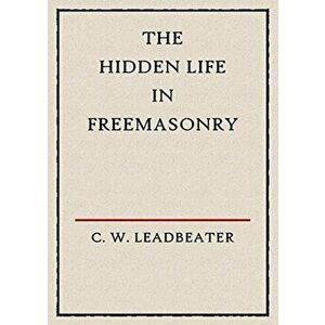 The Hidden Life in Freemasonry: Illustrated Edition, Paperback - C. W. Leadbeater imagine