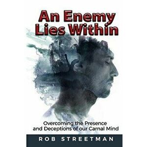 An Enemy Lies Within: Overcoming the Presence and Deceptions of Our Carnal Mind, Paperback - Rob Streetman imagine