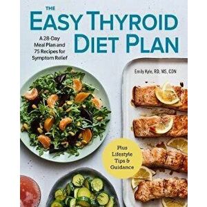 The Easy Thyroid Diet Plan: A 28-Day Meal Plan and 75 Recipes for Symptom Relief, Paperback - Emily, MS Rdn Clt Hcp Kyle imagine