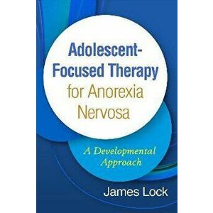 Adolescent-Focused Therapy for Anorexia Nervosa. A Developmental Approach, Hardback - James Lock imagine