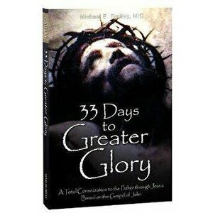 33 Days to Greater Glory: A Total Consecration to the Father Through Jesus Based on the Gospel of John, Paperback - Michael E., MIC Gaitley imagine