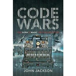 Code Wars. How 'Ultra' and 'Magic' led to Allied Victory, Paperback - John Jackson imagine