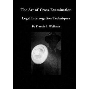 The Art of Cross-Examination: Legal Interrogation Techniques, Paperback - Francis L. Wellman imagine