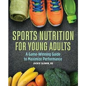 Sports Nutrition for Young Adults: A Game-Winning Guide to Maximize Performance, Paperback - Jackie, MS Rdn Slomin imagine