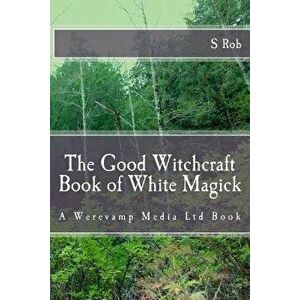 The Good Witchcraft Book of White Magick, Paperback - S. Rob imagine