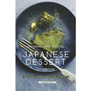 Original and Special Japanese Dessert Cookbook: 100% Original Japanese Desserts to Fall in Love With, Paperback - Molly Mills imagine