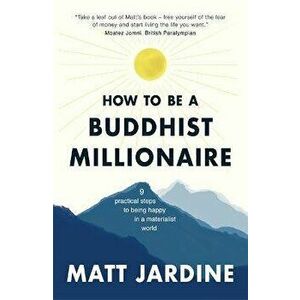 How to be a Buddhist Millionaire. 9 practical steps to being happy in a materialist world, Paperback - Matt Jardine imagine