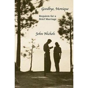 Goodbye, Monique: Requiem for a Brief Marriage, Paperback - John Nichols imagine