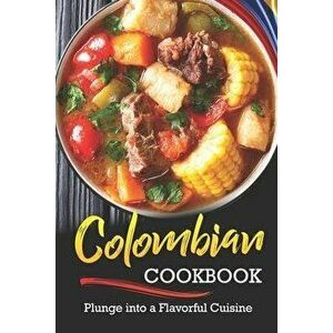 Colombian Cookbook: Plunge into a Flavorful Cuisine, Paperback - Rachael Rayner imagine
