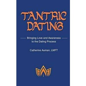 Tantric Dating: Bringing Love and Awareness to the Dating Process, Paperback - Catherine Auman Lmft imagine