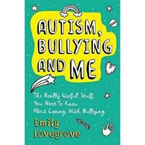 Autism, Bullying and Me. The Really Useful Stuff You Need to Know About Coping Brilliantly with Bullying, Paperback - Emily Lovegrove imagine