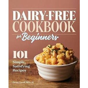 Dairy-Free Cookbook for Beginners: 101 Simple, Satisfying Recipes, Paperback - Chrissy, MPH Rd Carroll imagine