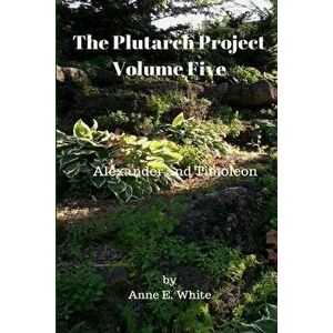 The Plutarch Project Volume Five: Alexander and Timoleon, Paperback - Plutarch imagine