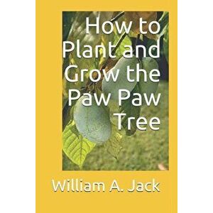 How to Plant and Grow the Paw Paw Tree, Paperback - William a. Jack imagine