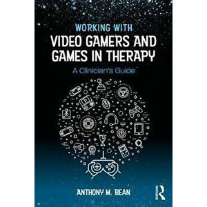Working with Video Gamers and Games in Therapy. A Clinician's Guide, Paperback - Anthony M. Bean imagine