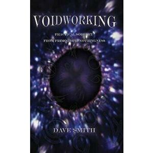 Voidworking: Practical Sorcery From Primordial Nothingness, Paperback - Dave Smith imagine
