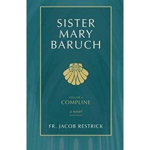 Sister Mary Baruch: Compline (Vol 4), Paperback - Jacob Restrick imagine
