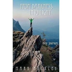 From Darkness Into Light: My Journey, Paperback - Mark Buckley imagine