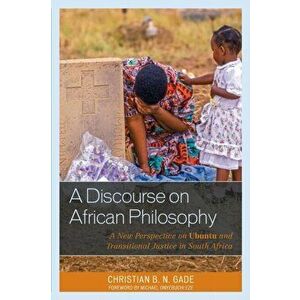Discourse on African Philosophy. A New Perspective on Ubuntu and Transitional Justice in South Africa, Paperback - Christian B. N. Gade imagine