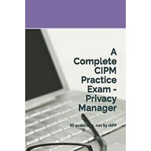 A Complete CIPM Practice Exam - Privacy Manager: 90 questions, not by IAPP, Paperback - Privacy Law Practice Exams imagine