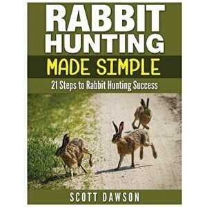 Rabbit Hunting Made Simple: 21 Steps to Rabbit Hunting Success, Paperback - Scott Dawson imagine