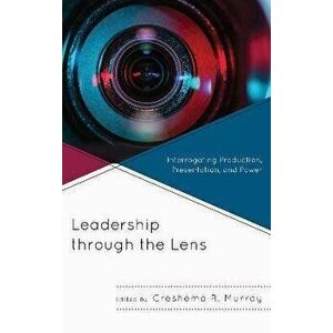 Leadership through the Lens. Interrogating Production, Presentation, and Power, Paperback - *** imagine