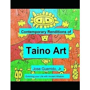 Contemporary Renditions of Taino Art: Enriching Your Life with Ancient Wisdom, Paperback - Jose Guerrido Jr imagine